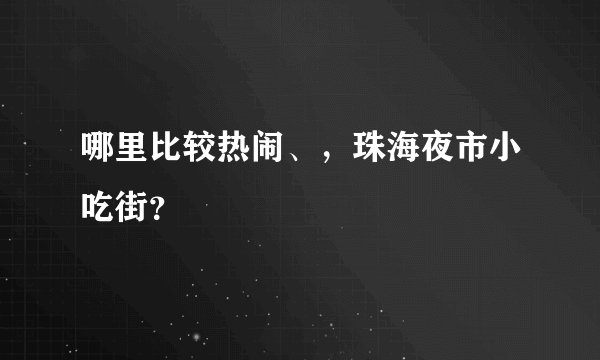 哪里比较热闹、，珠海夜市小吃街？