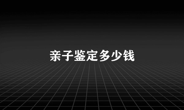 亲子鉴定多少钱