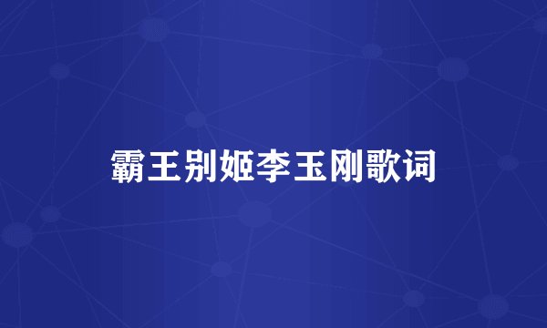 霸王别姬李玉刚歌词