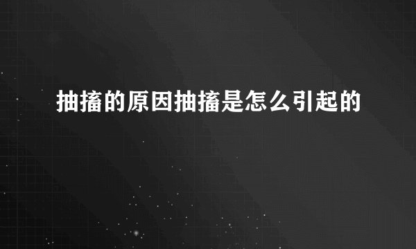 抽搐的原因抽搐是怎么引起的
