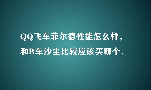 QQ飞车菲尔德性能怎么样,和B车沙尘比较应该买哪个,