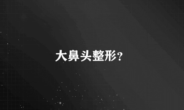 大鼻头整形？