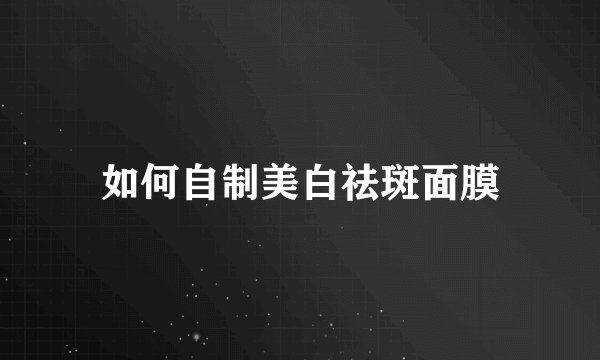 如何自制美白祛斑面膜