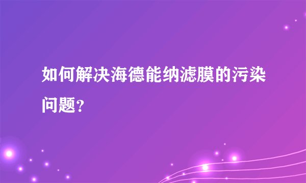 如何解决海德能纳滤膜的污染问题？