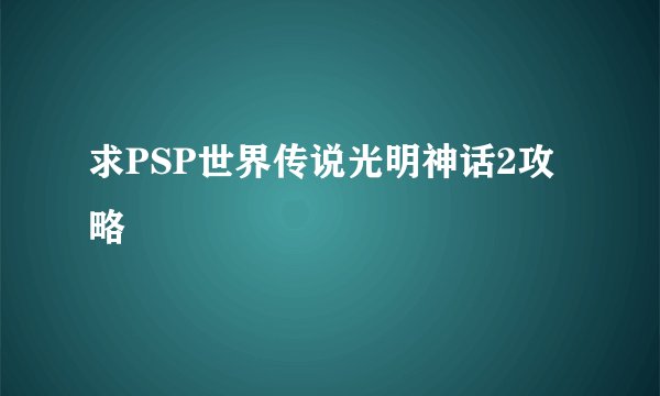 求PSP世界传说光明神话2攻略
