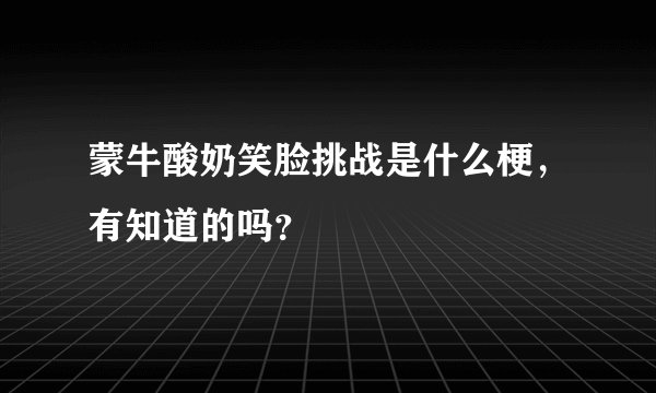 蒙牛酸奶笑脸挑战是什么梗,有知道的吗?