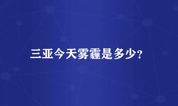 三亚今天雾霾是多少？