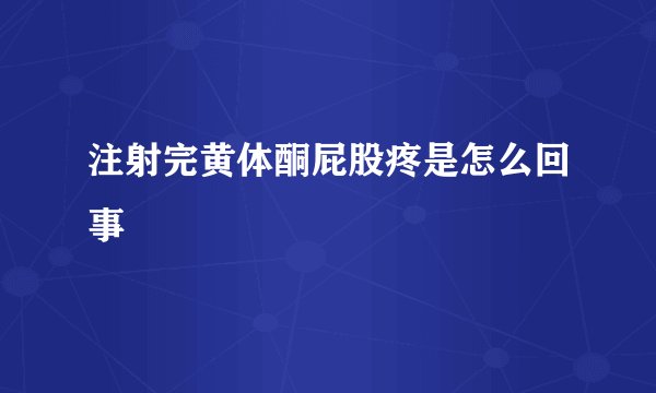 注射完黄体酮屁股疼是怎么回事