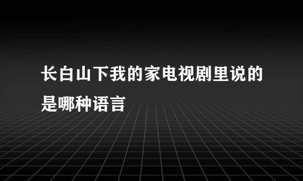 长白山下我的家电视剧里说的是哪种语言