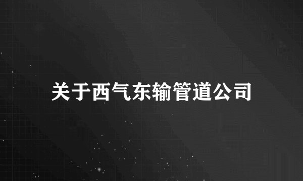 关于西气东输管道公司