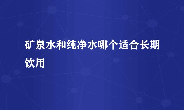 矿泉水和纯净水哪个适合长期饮用