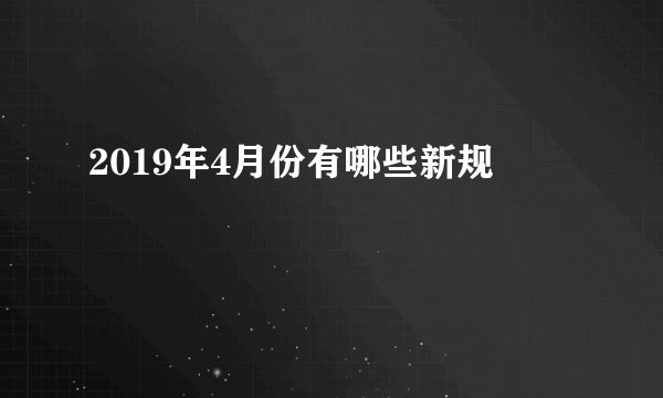 2019年4月份有哪些新规