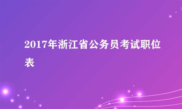 2017年浙江省公务员考试职位表