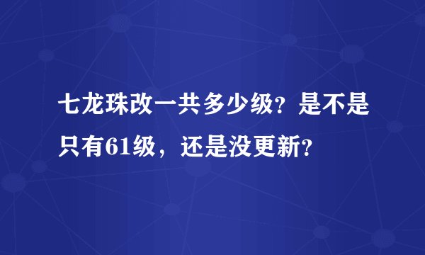 七龙珠改一共多少级？是不是只有61级，还是没更新？