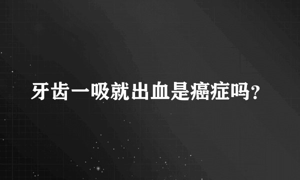 牙齿一吸就出血是癌症吗？