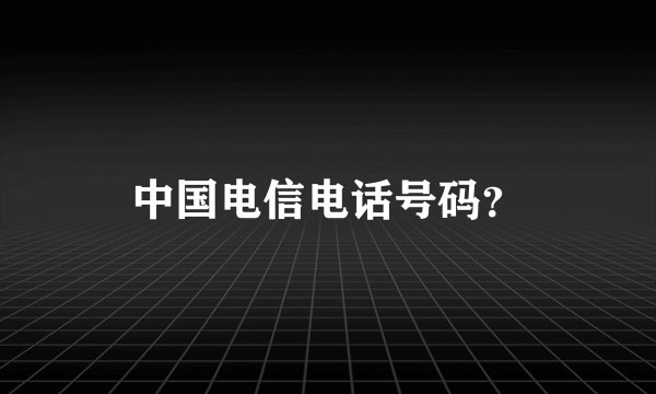 中国电信电话号码?