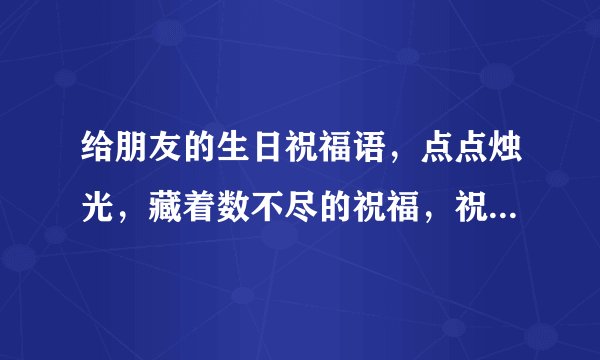 给朋友的生日祝福语,点点烛光,藏着数不尽的祝福,祝你生日快乐
