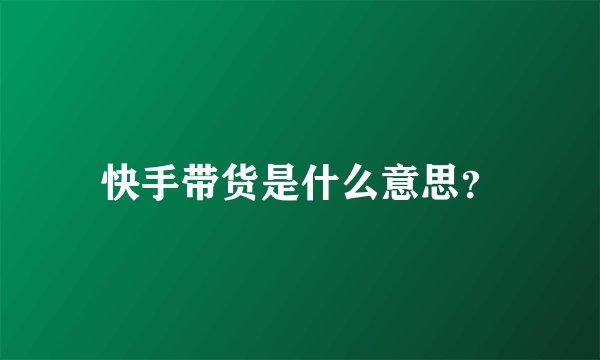 快手带货是什么意思？