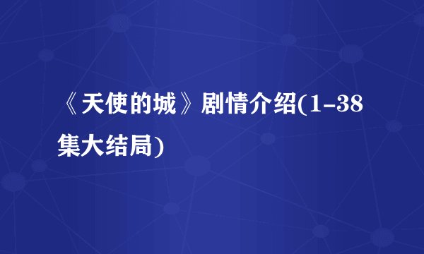 《天使的城》剧情介绍(1-38集大结局)