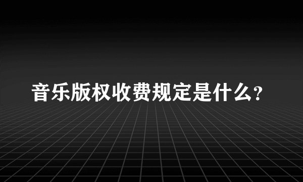 音乐版权收费规定是什么？