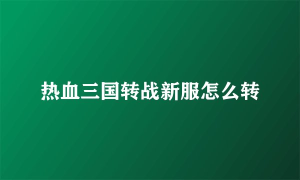 热血三国转战新服怎么转