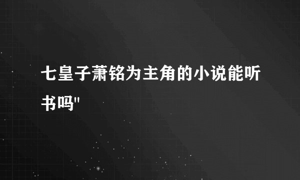 七皇子萧铭为主角的小说能听书吗