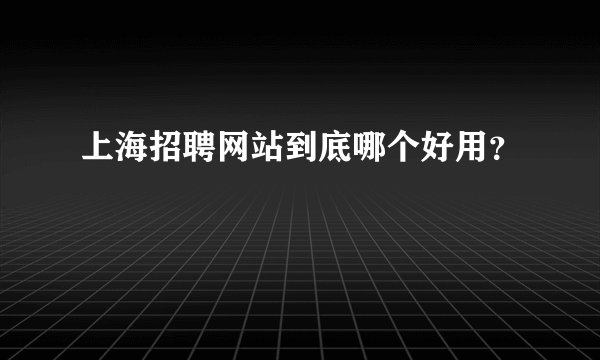上海招聘网站到底哪个好用？