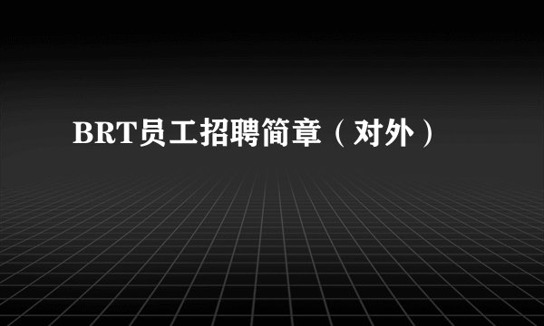 BRT员工招聘简章(对外)