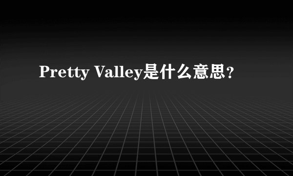 Pretty Valley是什么意思？