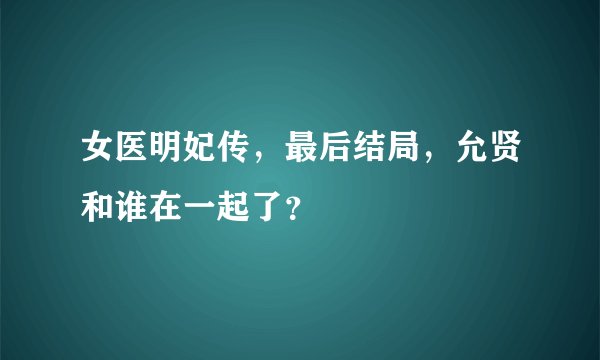 女医明妃传,最后结局,允贤和谁在一起了?