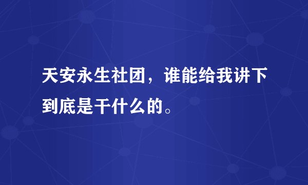 天安永生社团，谁能给我讲下到底是干什么的。