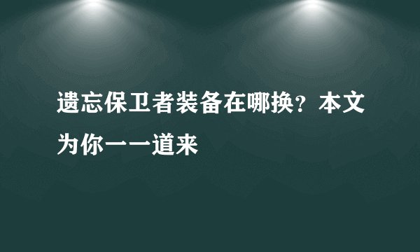 遗忘保卫者装备在哪换？本文为你一一道来
