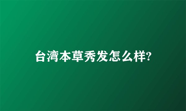 台湾本草秀发怎么样?