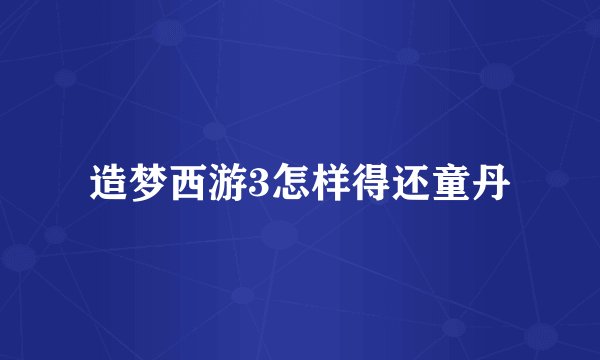 造梦西游3怎样得还童丹