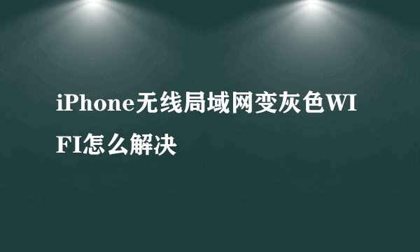 iPhone无线局域网变灰色WIFI怎么解决