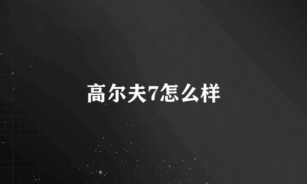高尔夫7怎么样