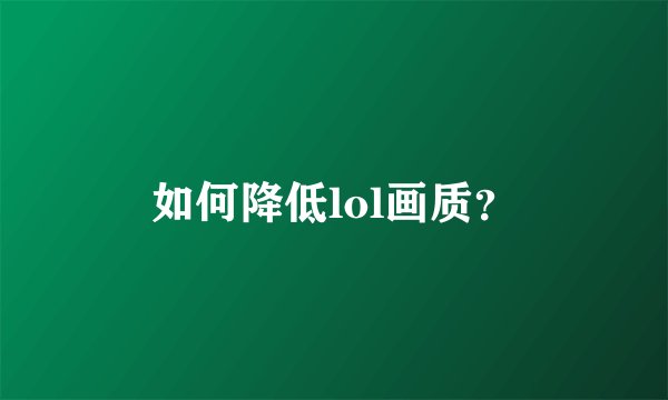 如何降低lol画质？