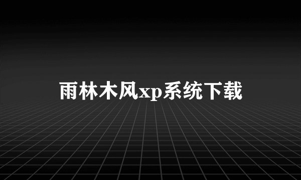雨林木风xp系统下载