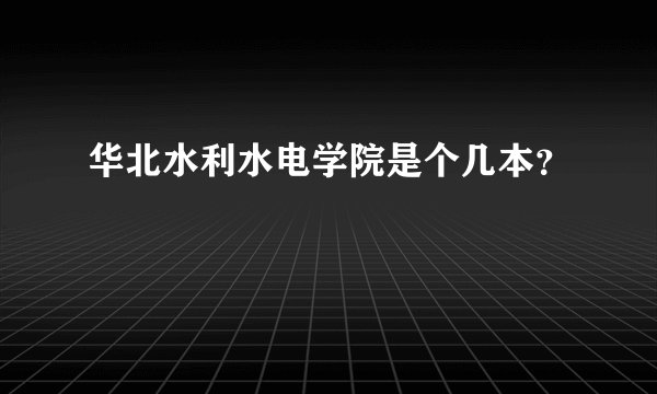 华北水利水电学院是个几本？