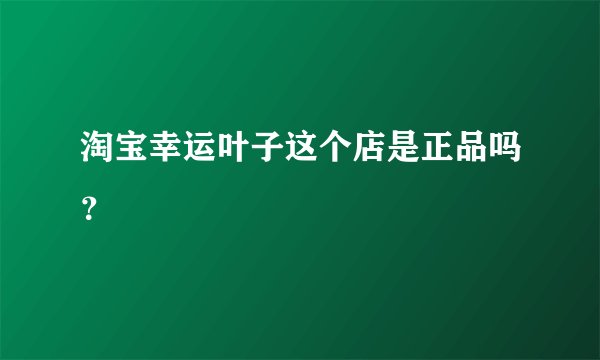 淘宝幸运叶子这个店是正品吗？