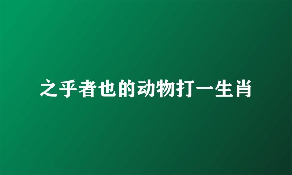 之乎者也的动物打一生肖