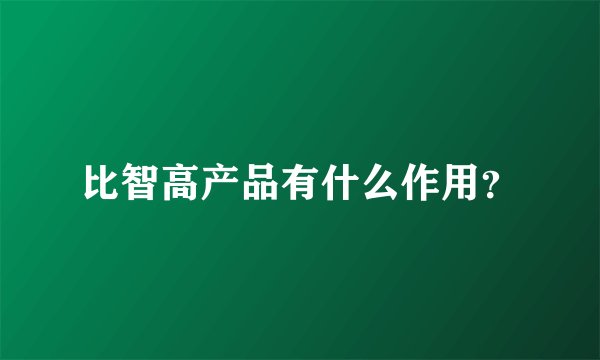 比智高产品有什么作用？