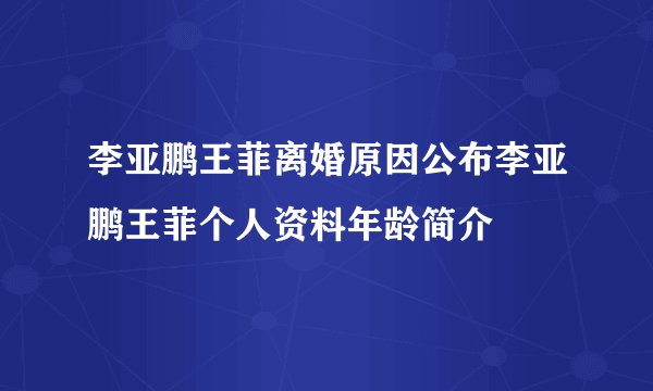 李亚鹏王菲离婚原因公布李亚鹏王菲个人资料年龄简介