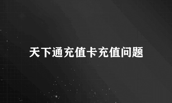 天下通充值卡充值问题
