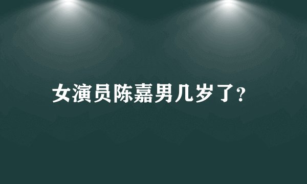 女演员陈嘉男几岁了?