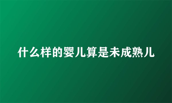 什么样的婴儿算是未成熟儿
