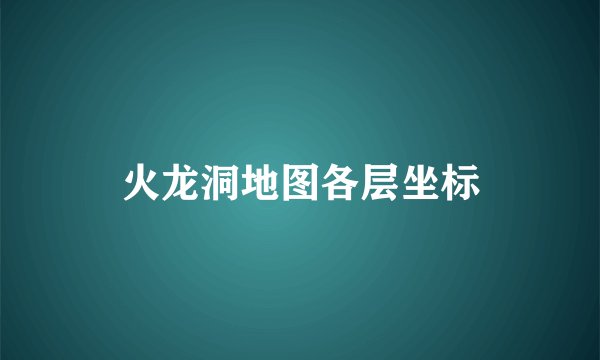 火龙洞地图各层坐标