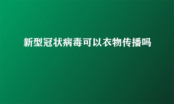 新型冠状病毒可以衣物传播吗