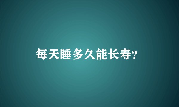 每天睡多久能长寿?