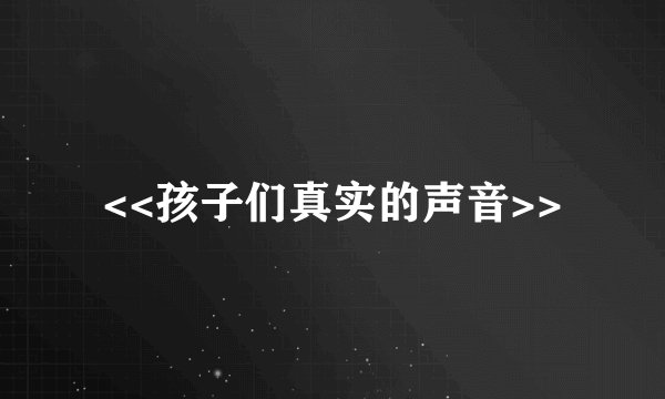 <<孩子们真实的声音>>